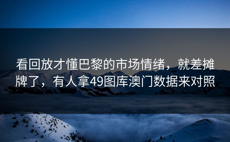 看回放才懂巴黎的市场情绪，就差摊牌了，有人拿49图库澳门数据来对照