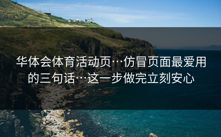 华体会体育活动页…仿冒页面最爱用的三句话…这一步做完立刻安心