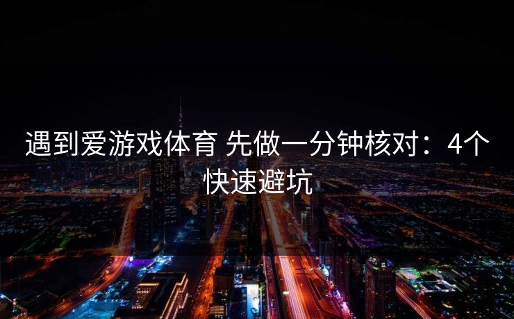 遇到爱游戏体育 先做一分钟核对：4个快速避坑