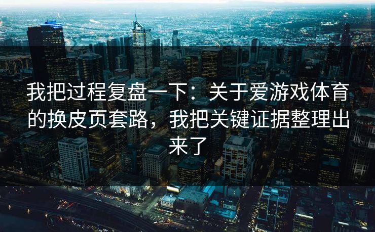 我把过程复盘一下：关于爱游戏体育的换皮页套路，我把关键证据整理出来了