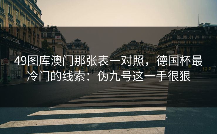 49图库澳门那张表一对照，德国杯最冷门的线索：伪九号这一手很狠