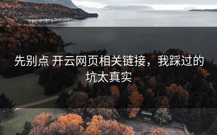 先别点 开云网页相关链接，我踩过的坑太真实