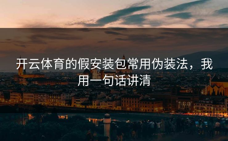 开云体育的假安装包常用伪装法，我用一句话讲清