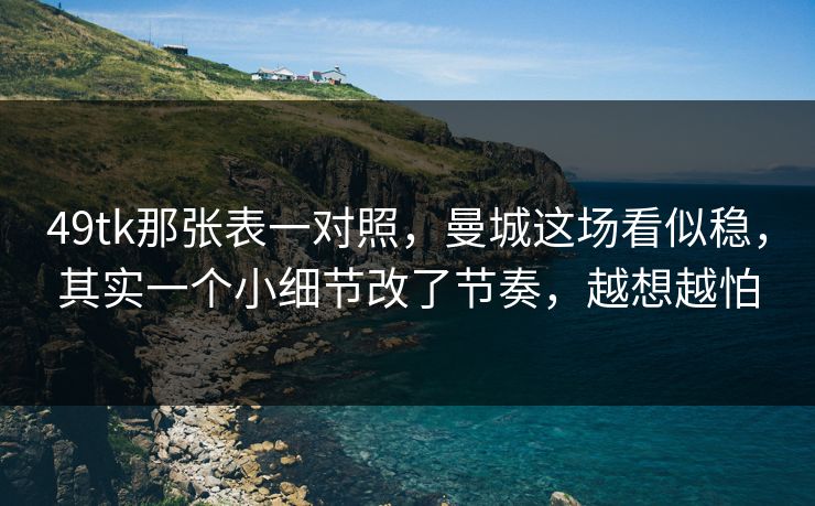 49tk那张表一对照，曼城这场看似稳，其实一个小细节改了节奏，越想越怕