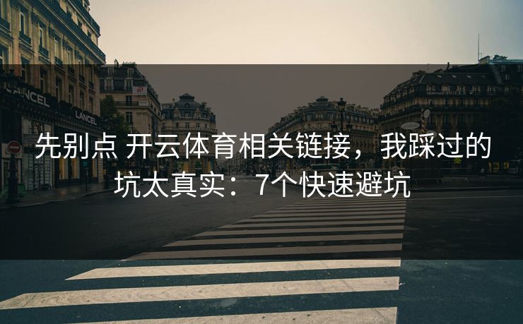 先别点 开云体育相关链接，我踩过的坑太真实：7个快速避坑