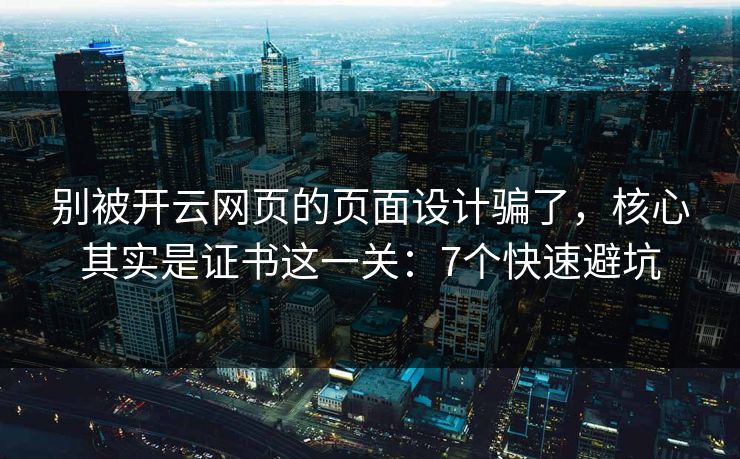 别被开云网页的页面设计骗了，核心其实是证书这一关：7个快速避坑