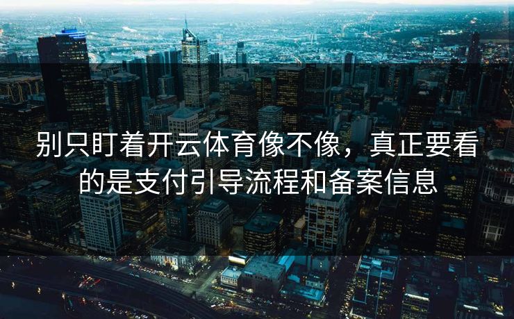 别只盯着开云体育像不像，真正要看的是支付引导流程和备案信息