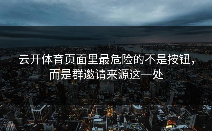 云开体育页面里最危险的不是按钮，而是群邀请来源这一处