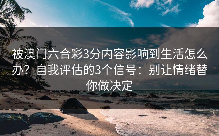 被澳门六合彩3分内容影响到生活怎么办？自我评估的3个信号：别让情绪替你做决定