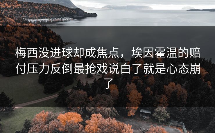 梅西没进球却成焦点，埃因霍温的赔付压力反倒最抢戏说白了就是心态崩了