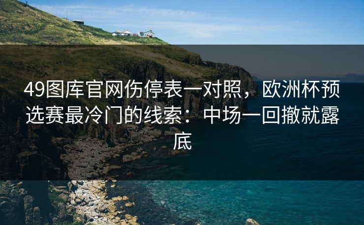 49图库官网伤停表一对照，欧洲杯预选赛最冷门的线索：中场一回撤就露底