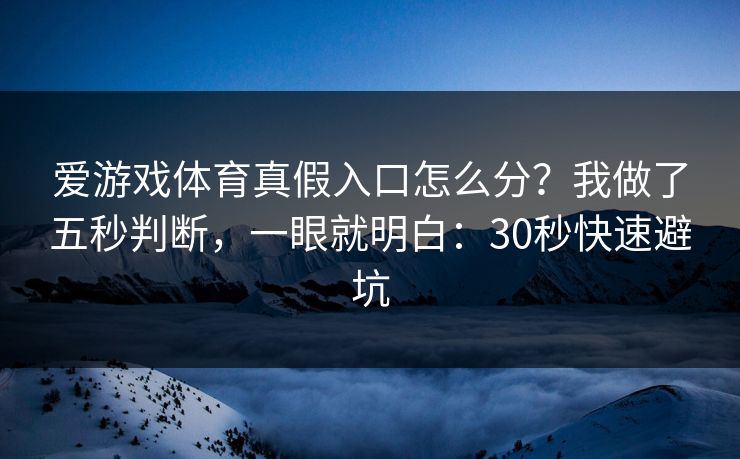 爱游戏体育真假入口怎么分？我做了五秒判断，一眼就明白：30秒快速避坑