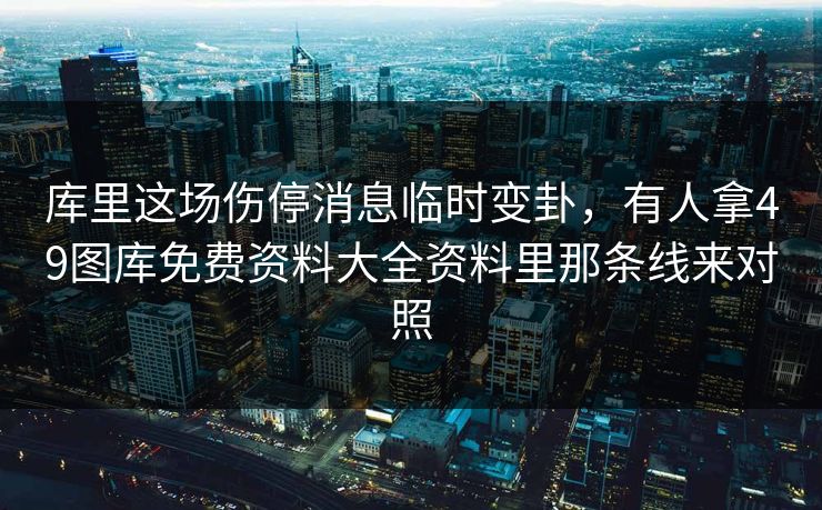 库里这场伤停消息临时变卦，有人拿49图库免费资料大全资料里那条线来对照