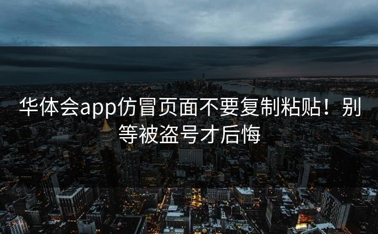 华体会app仿冒页面不要复制粘贴！别等被盗号才后悔
