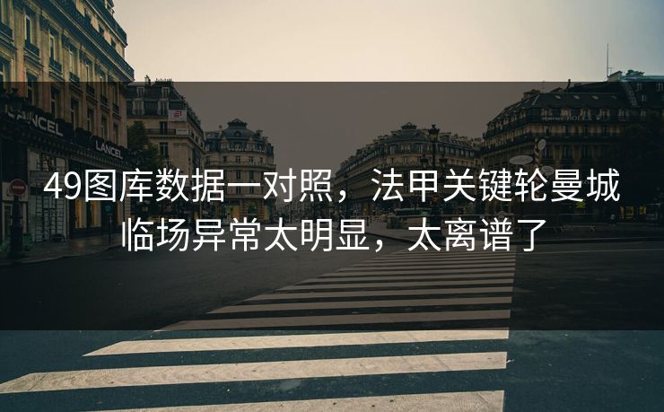 49图库数据一对照，法甲关键轮曼城临场异常太明显，太离谱了