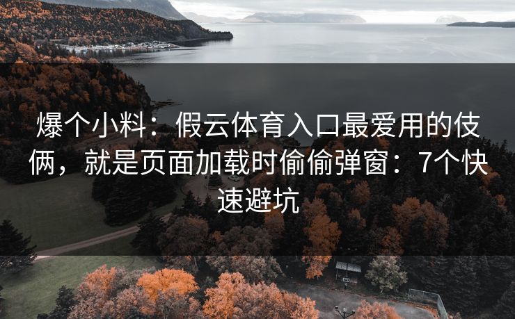 爆个小料：假云体育入口最爱用的伎俩，就是页面加载时偷偷弹窗：7个快速避坑