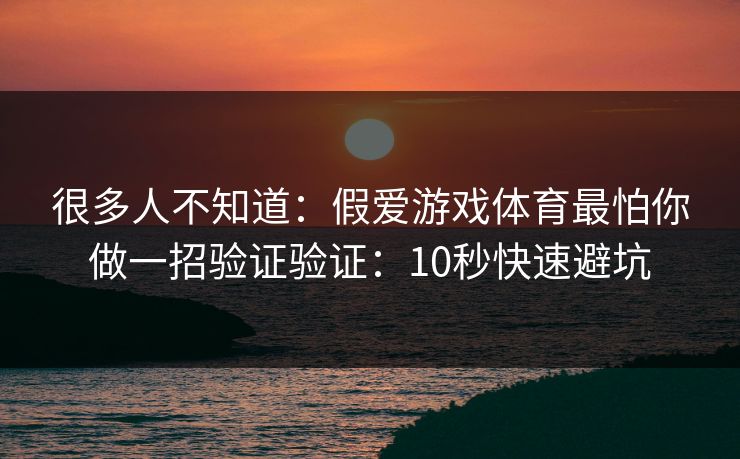 很多人不知道：假爱游戏体育最怕你做一招验证验证：10秒快速避坑