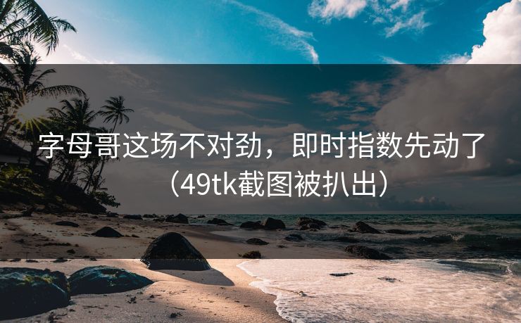 字母哥这场不对劲，即时指数先动了（49tk截图被扒出）