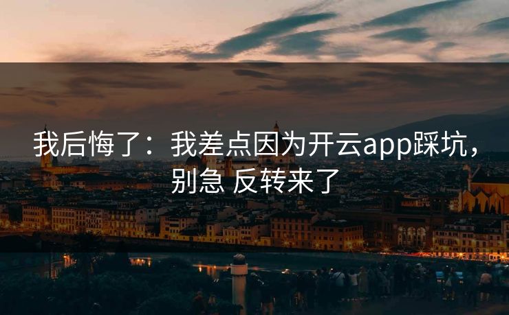 我后悔了：我差点因为开云app踩坑，别急 反转来了